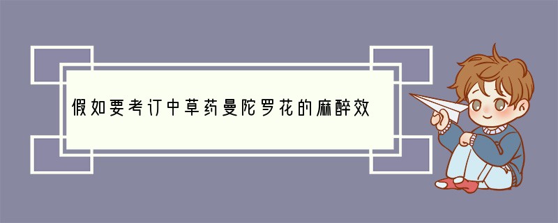 假如要考订中草药曼陀罗花的麻醉效用，应查阅的古代医书是[ ]A．《千金方》B．《本草